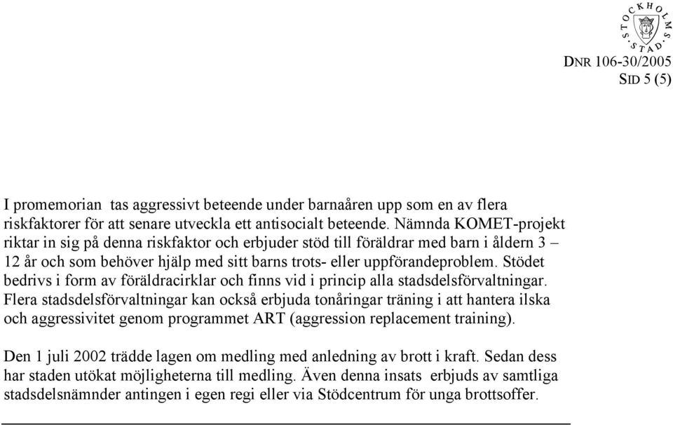 Stödet bedrivs i form av föräldracirklar och finns vid i princip alla stadsdelsförvaltningar.