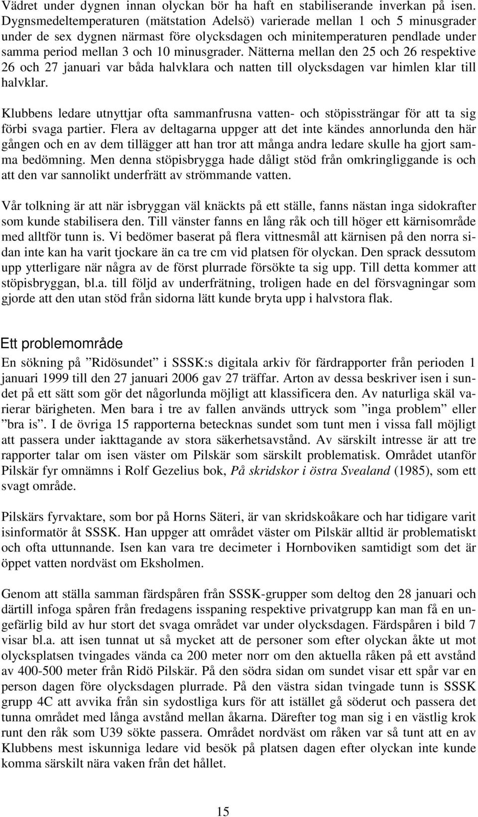 minusgrader. Nätterna mellan den 25 och 26 respektive 26 och 27 januari var båda halvklara och natten till olycksdagen var himlen klar till halvklar.