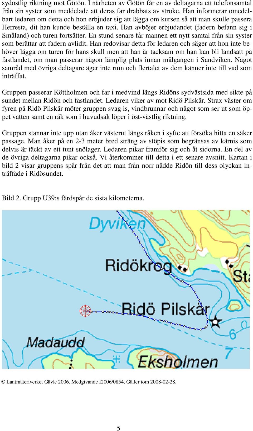 Han avböjer erbjudandet (fadern befann sig i Småland) och turen fortsätter. En stund senare får mannen ett nytt samtal från sin syster som berättar att fadern avlidit.