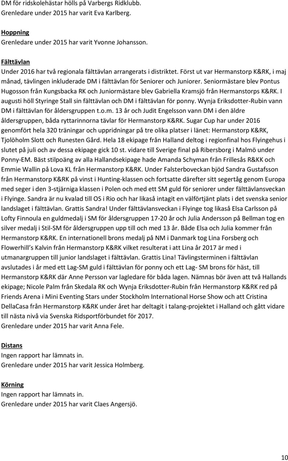 Seniormästare blev Pontus Hugosson från Kungsbacka RK och Juniormästare blev Gabriella Kramsjö från Hermanstorps K&RK. I augusti höll Styringe Stall sin fälttävlan och DM i fälttävlan för ponny.
