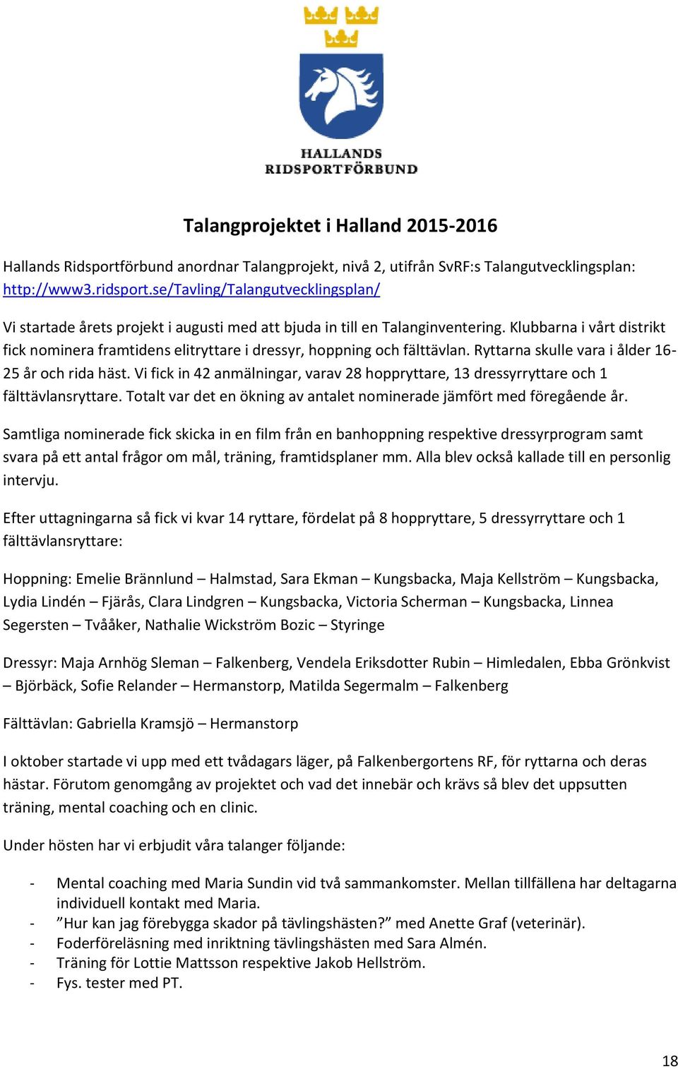 Klubbarna i vårt distrikt fick nominera framtidens elitryttare i dressyr, hoppning och fälttävlan. Ryttarna skulle vara i ålder 16-25 år och rida häst.