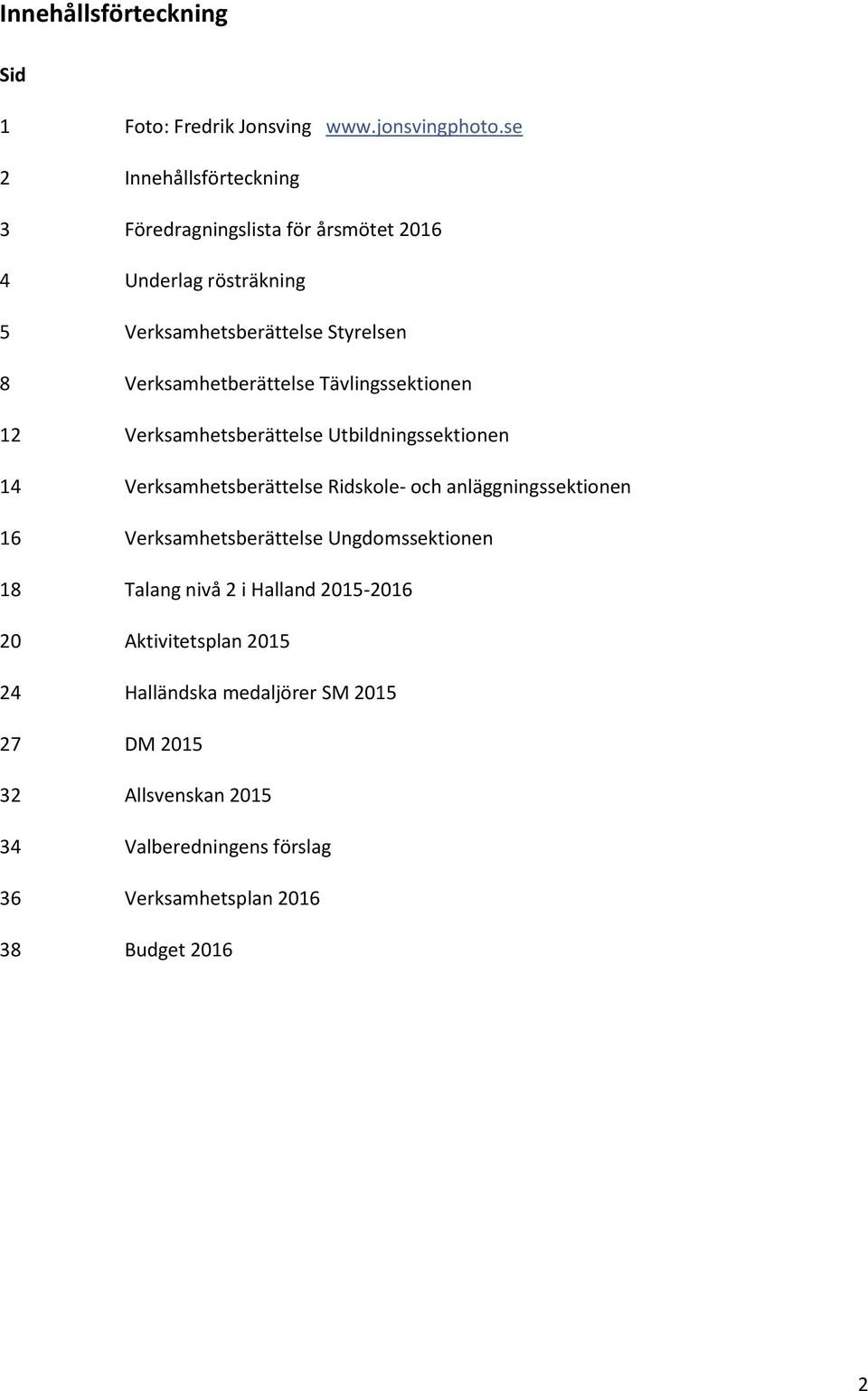 Verksamhetberättelse Tävlingssektionen 12 Verksamhetsberättelse Utbildningssektionen 14 Verksamhetsberättelse Ridskole- och