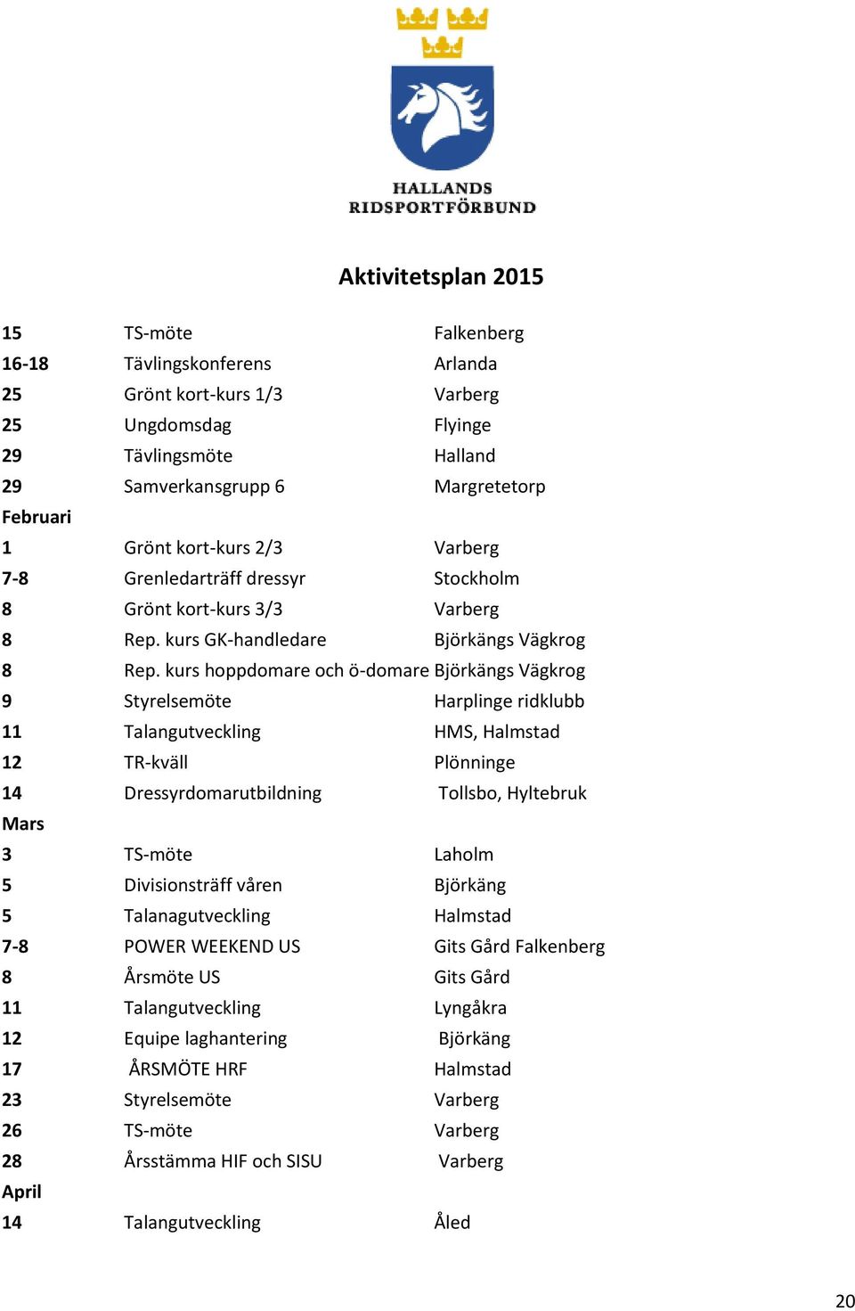 kurs hoppdomare och ö-domare Björkängs Vägkrog 9 Styrelsemöte Harplinge ridklubb 11 Talangutveckling HMS, Halmstad 12 TR-kväll Plönninge 14 Dressyrdomarutbildning Tollsbo, Hyltebruk Mars 3 TS-möte