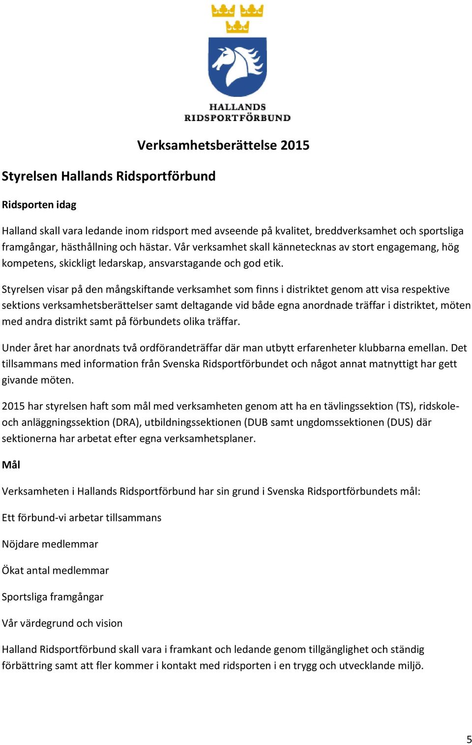 Styrelsen visar på den mångskiftande verksamhet som finns i distriktet genom att visa respektive sektions verksamhetsberättelser samt deltagande vid både egna anordnade träffar i distriktet, möten