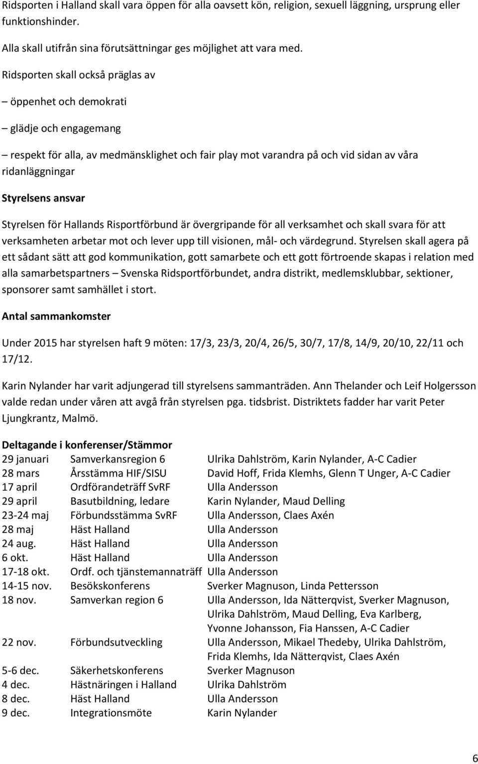 ansvar Styrelsen för Hallands Risportförbund är övergripande för all verksamhet och skall svara för att verksamheten arbetar mot och lever upp till visionen, mål- och värdegrund.