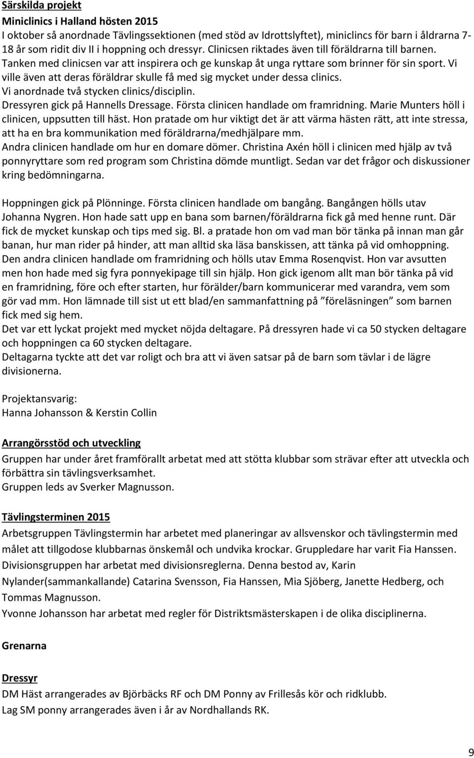 Vi ville även att deras föräldrar skulle få med sig mycket under dessa clinics. Vi anordnade två stycken clinics/disciplin. Dressyren gick på Hannells Dressage.