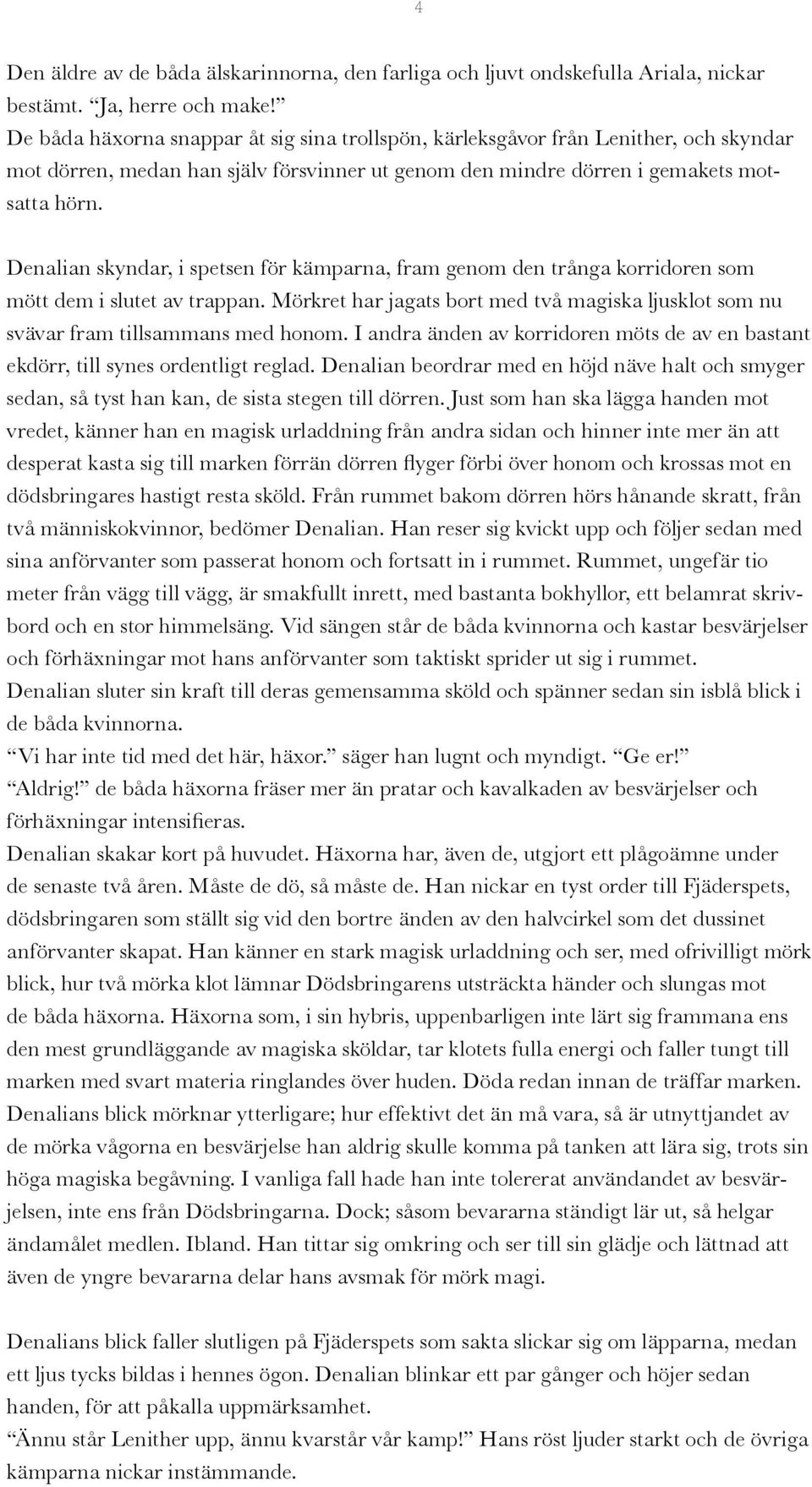 Denalian skyndar, i spetsen för kämparna, fram genom den trånga korridoren som mött dem i slutet av trappan. Mörkret har jagats bort med två magiska ljusklot som nu svävar fram tillsammans med honom.