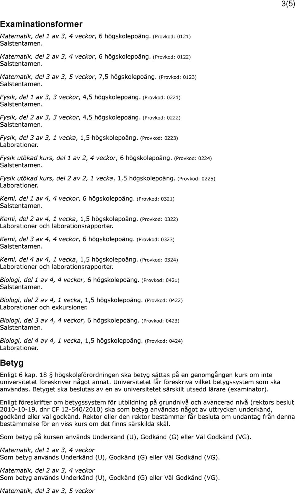 (Provkod: 0222) Fysik, del 3 av 3, 1 vecka, 1,5 högskolepoäng. (Provkod: 0223) Fysik utökad kurs, del 1 av 2, 4 veckor, 6 högskolepoäng.