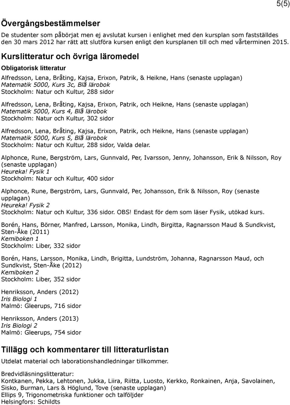 Kurslitteratur och övriga läromedel Obligatorisk litteratur Alfredsson, Lena, Bråting, Kajsa, Erixon, Patrik, & Heikne, Hans (senaste upplagan) Matematik 5000, Kurs 3c, Blå lärobok Stockholm: Natur