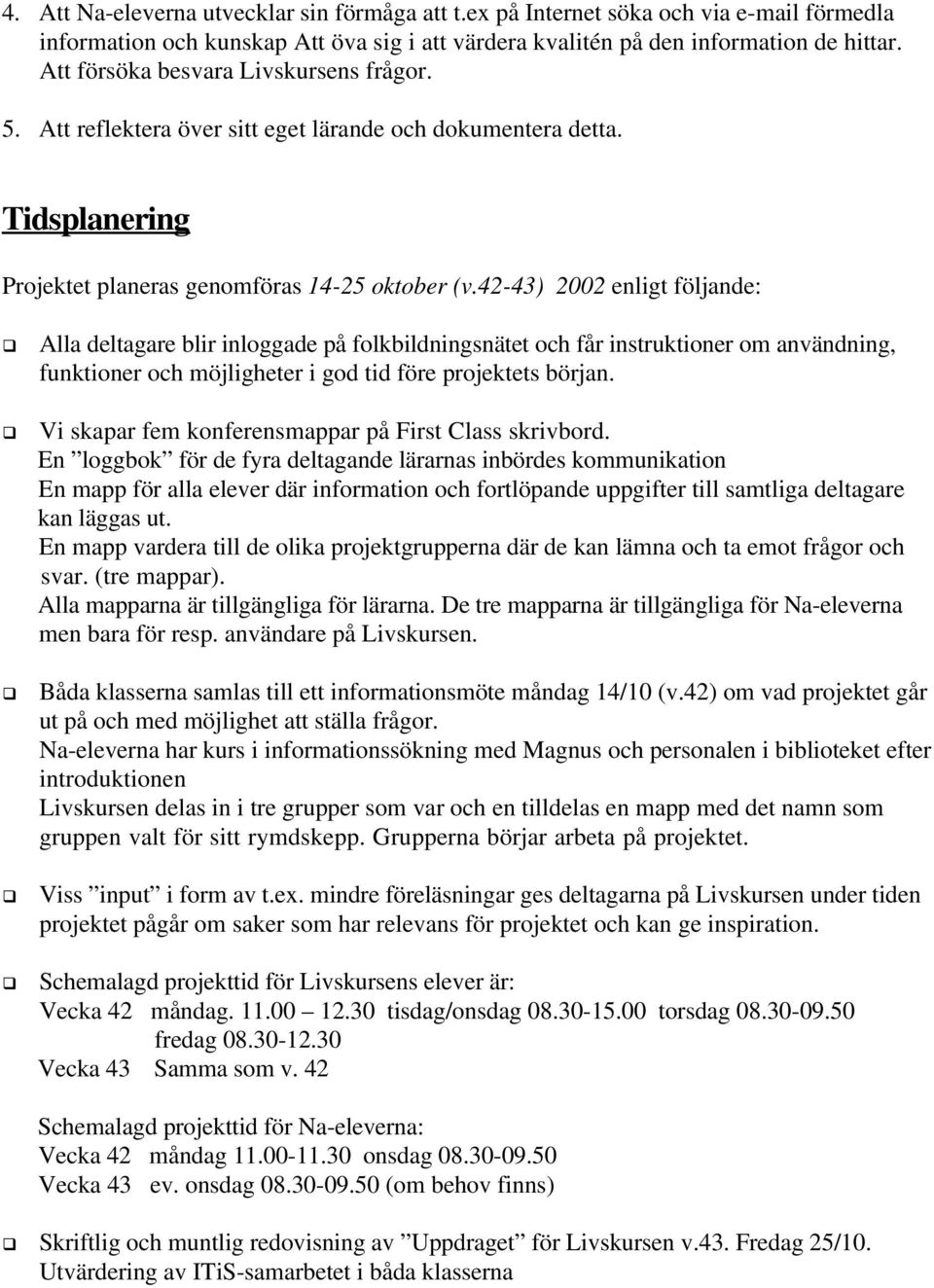 42-43) 2002 enligt följande: Alla deltagare blir inloggade på folkbildningsnätet och får instruktioner om användning, funktioner och möjligheter i god tid före projektets början.