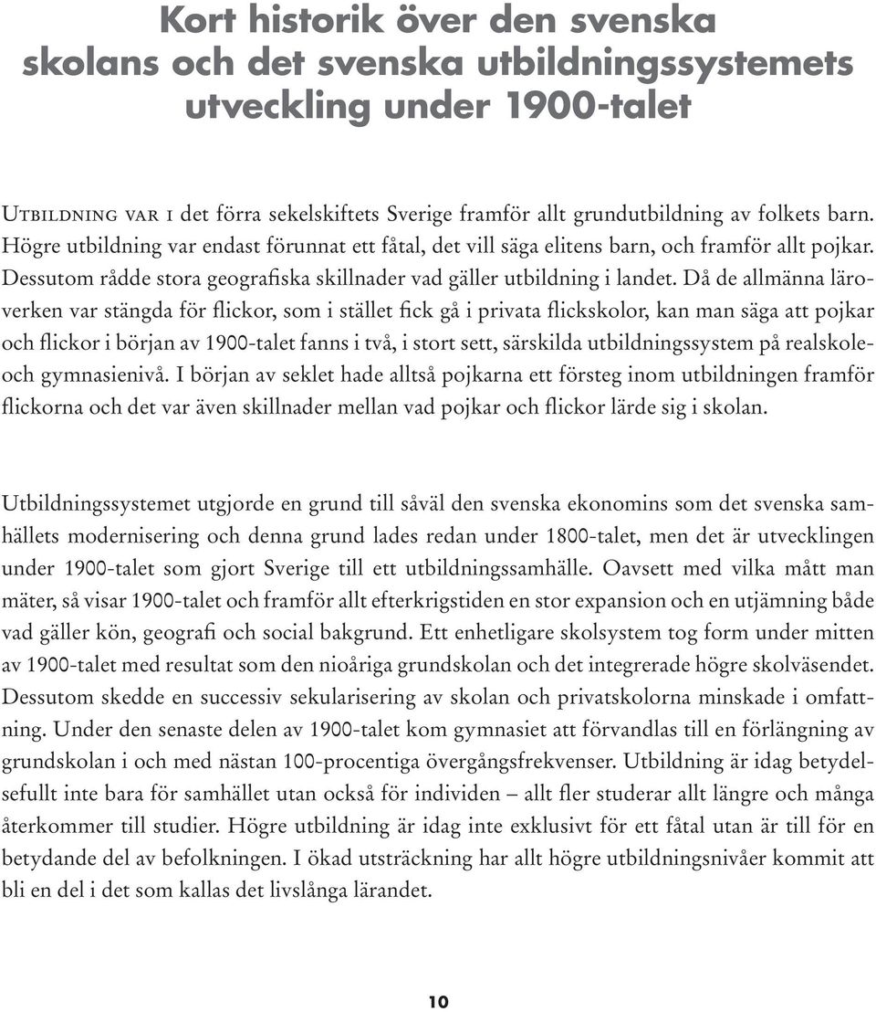 Då de allmänna läroverken var stängda för flickor, som i stället fick gå i privata flickskolor, kan man säga att pojkar och flickor i början av 1900-talet fanns i två, i stort sett, särskilda