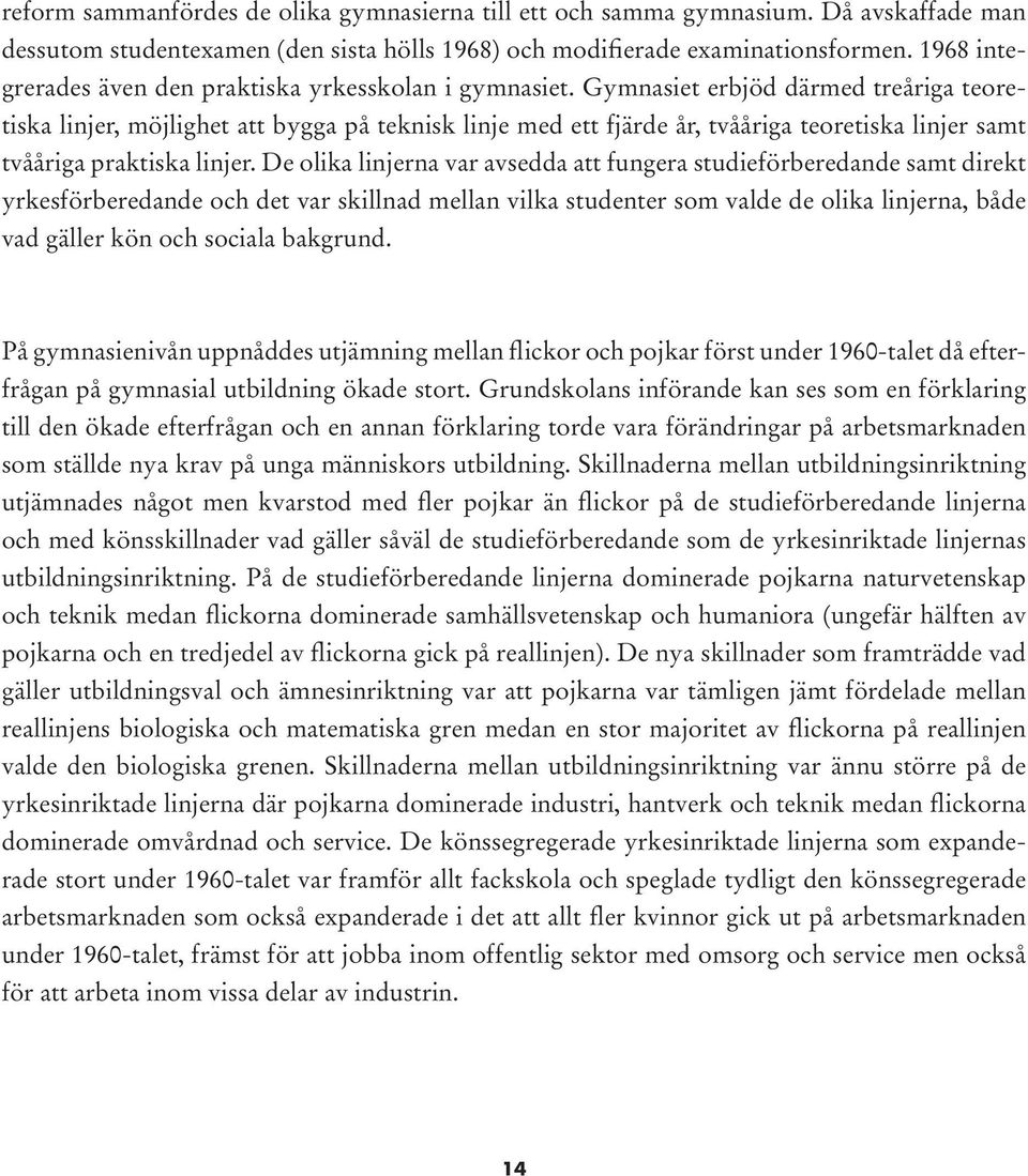 Gymnasiet erbjöd därmed treåriga teoretiska linjer, möjlighet att bygga på teknisk linje med ett fjärde år, tvååriga teoretiska linjer samt tvååriga praktiska linjer.