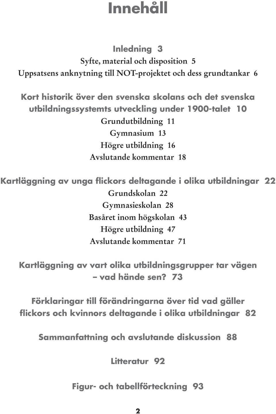 utbildningar 22 Grundskolan 22 Gymnasieskolan 28 Basåret inom högskolan 43 Högre utbildning 47 Avslutande kommentar 71 Kartläggning av vart olika utbildningsgrupper tar vägen vad hände