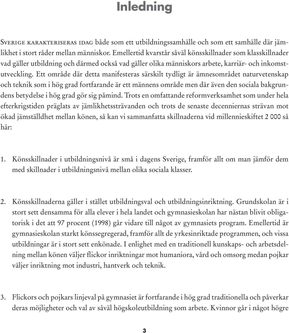 Ett område där detta manifesteras särskilt tydligt är ämnesområdet naturvetenskap och teknik som i hög grad fortfarande är ett männens område men där även den sociala bakgrundens betydelse i hög grad