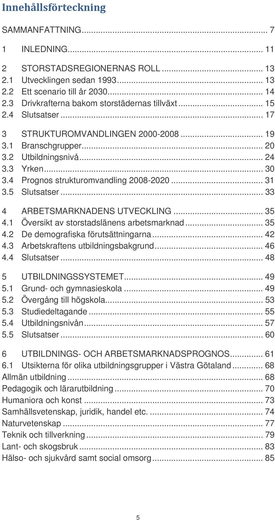 4 Prognos strukturomvandling 2008-2020... 31 3.5 Slutsatser... 33 4 ARBETSMARKNADENS UTVECKLING... 35 4.1 Översikt av storstadslänens arbetsmarknad... 35 4.2 De demografiska förutsättningarna... 42 4.