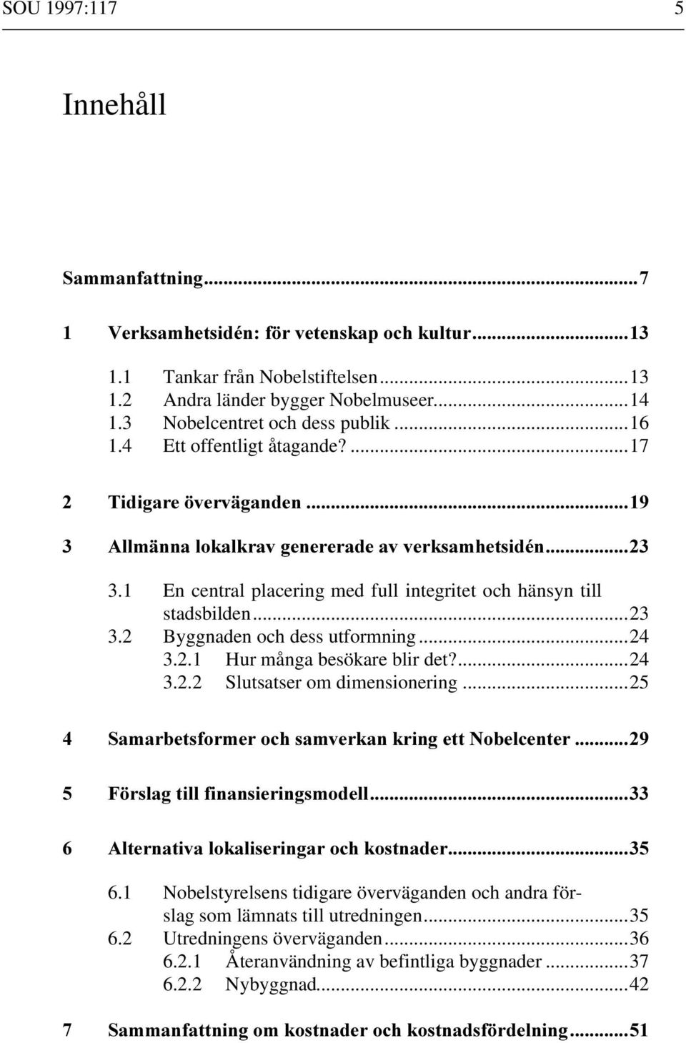 2 Byggnaden och dess utformning...24 3.2.1 Hur många besökare blir det?...24 3.2.2 Slutsatser om dimensionering...25 6.