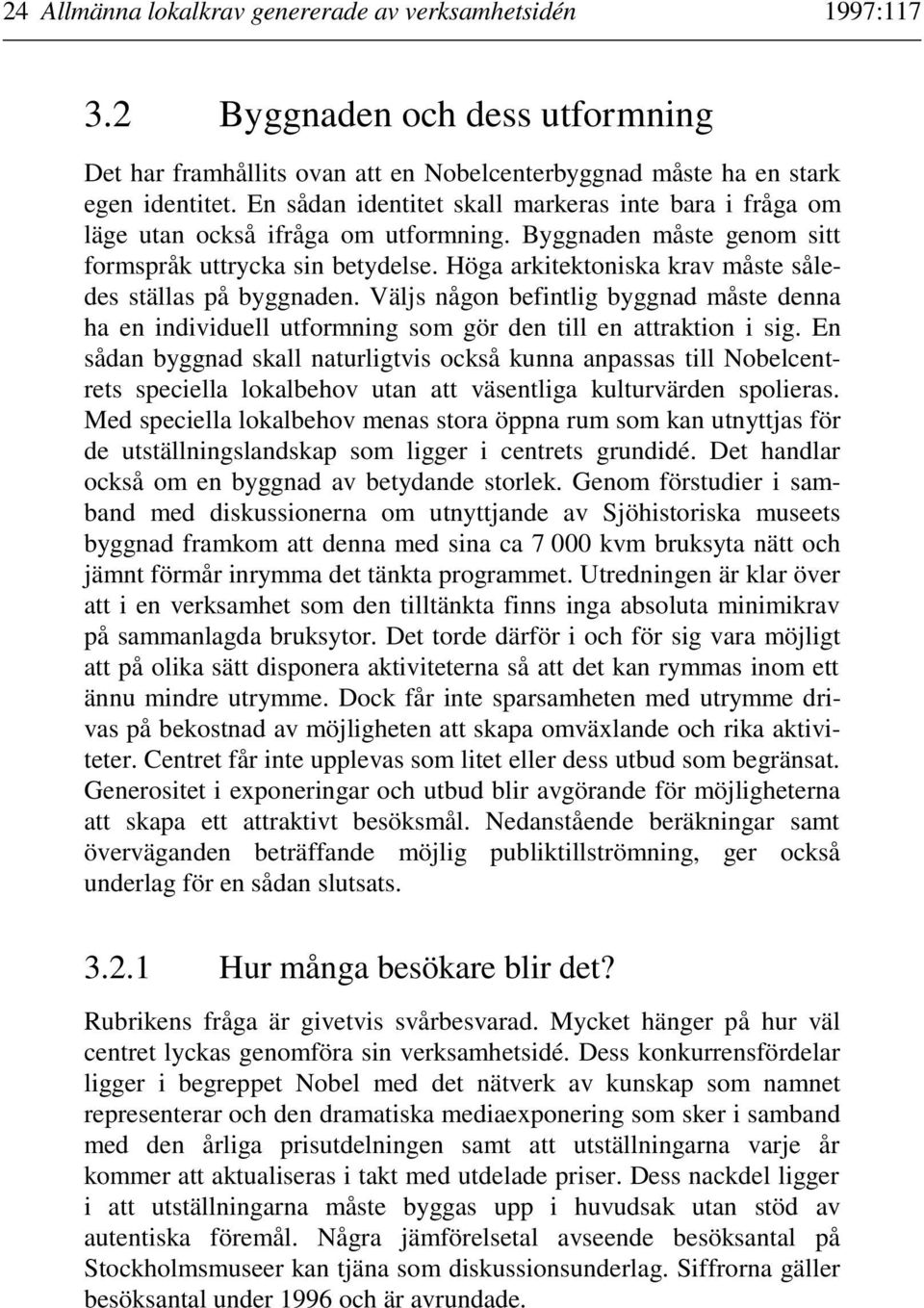 Höga arkitektoniska krav måste således ställas på byggnaden. Väljs någon befintlig byggnad måste denna ha en individuell utformning som gör den till en attraktion i sig.