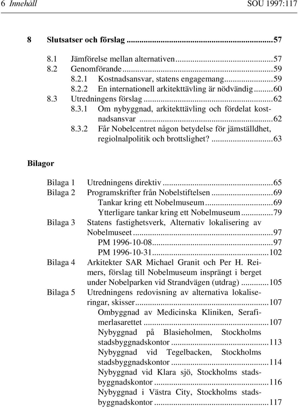 ...63 Bilaga 1 Utredningens direktiv...65 Bilaga 2 Programskrifter från Nobelstiftelsen...69 Tankar kring ett Nobelmuseum...69 Ytterligare tankar kring ett Nobelmuseum.