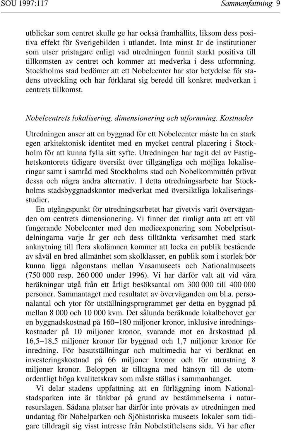 Stockholms stad bedömer att ett Nobelcenter har stor betydelse för stadens utveckling och har förklarat sig beredd till konkret medverkan i centrets tillkomst.