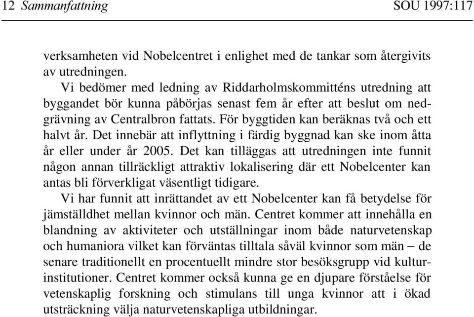 För byggtiden kan beräknas två och ett halvt år. Det innebär att inflyttning i färdig byggnad kan ske inom åtta år eller under år 2005.