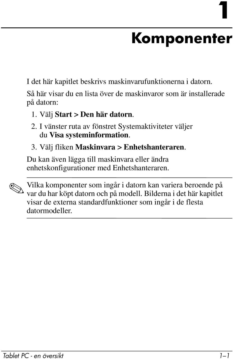 Välj fliken Maskinvara > Enhetshanteraren. Du kan även lägga till maskinvara eller ändra enhetskonfigurationer med Enhetshanteraren.