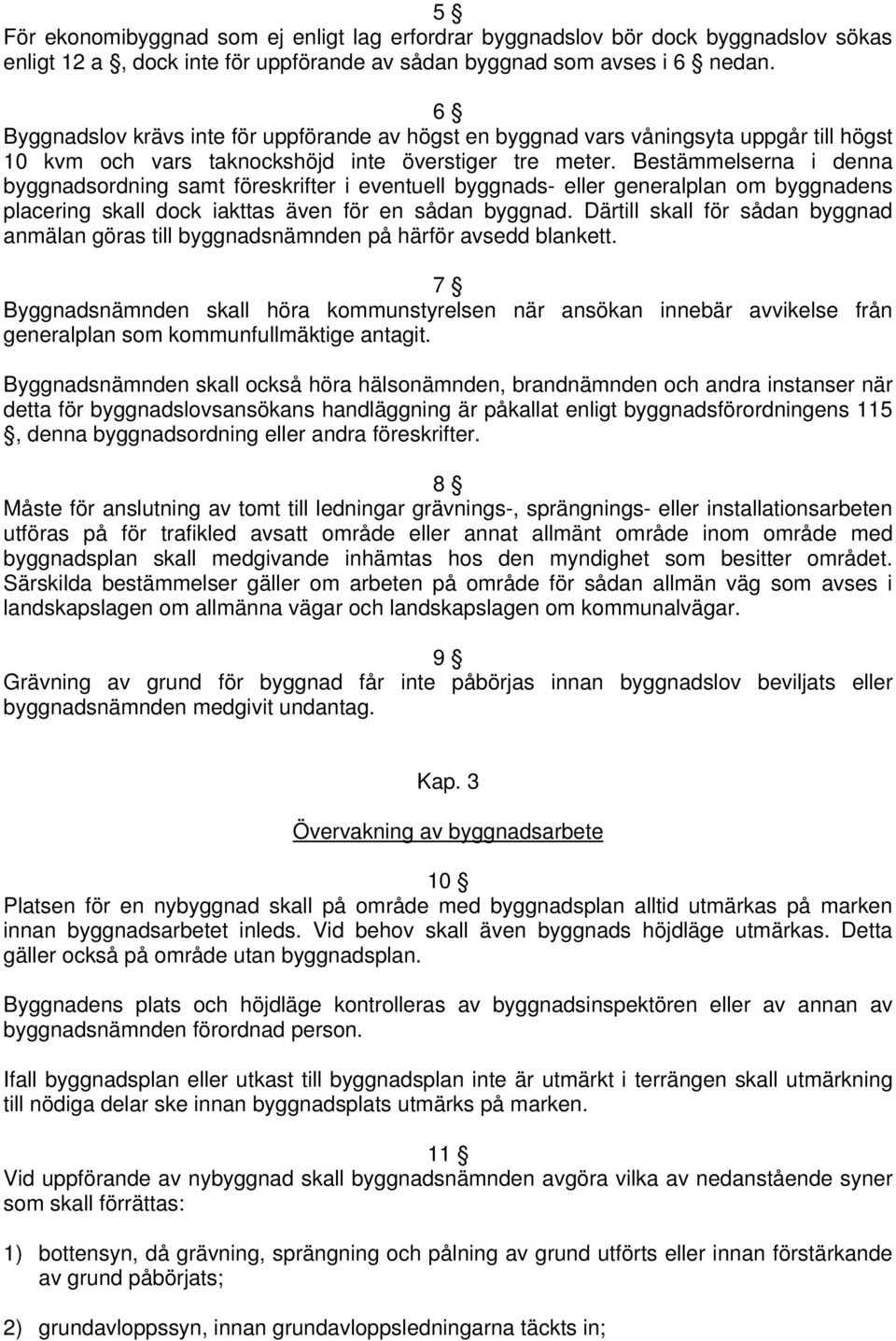 Bestämmelserna i denna byggnadsordning samt föreskrifter i eventuell byggnads- eller generalplan om byggnadens placering skall dock iakttas även för en sådan byggnad.