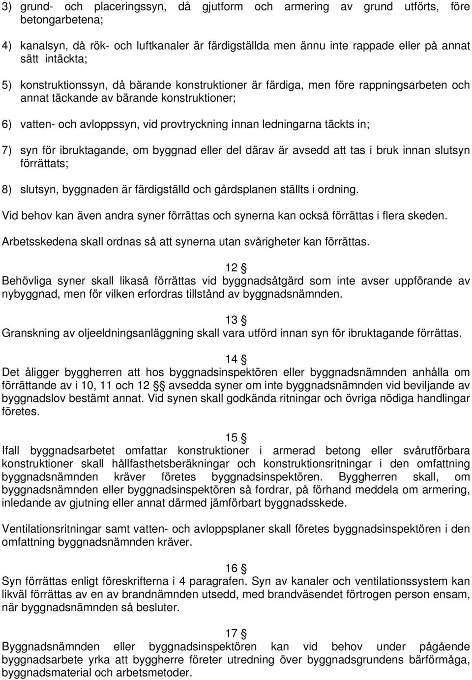 täckts in; 7) syn för ibruktagande, om byggnad eller del därav är avsedd att tas i bruk innan slutsyn förrättats; 8) slutsyn, byggnaden är färdigställd och gårdsplanen ställts i ordning.