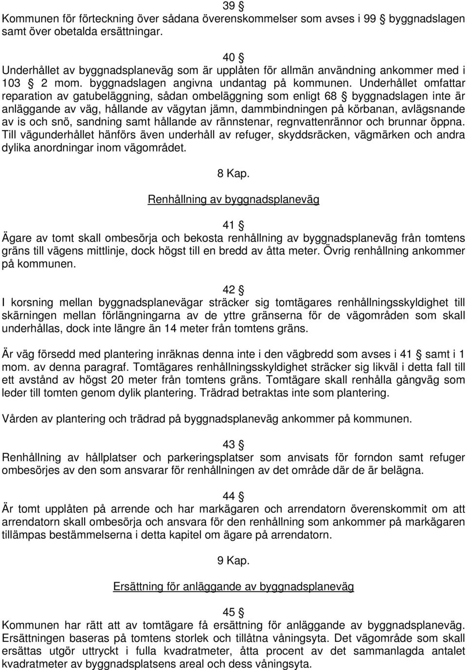 Underhållet omfattar reparation av gatubeläggning, sådan ombeläggning som enligt 68 byggnadslagen inte är anläggande av väg, hållande av vägytan jämn, dammbindningen på körbanan, avlägsnande av is