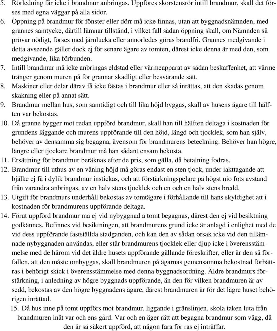 förses med järnlucka eller annorledes göras brandfri. Grannes medgivande i detta avseende gäller dock ej för senare ägare av tomten, därest icke denna är med den, som medgivande, lika förbunden. 7.