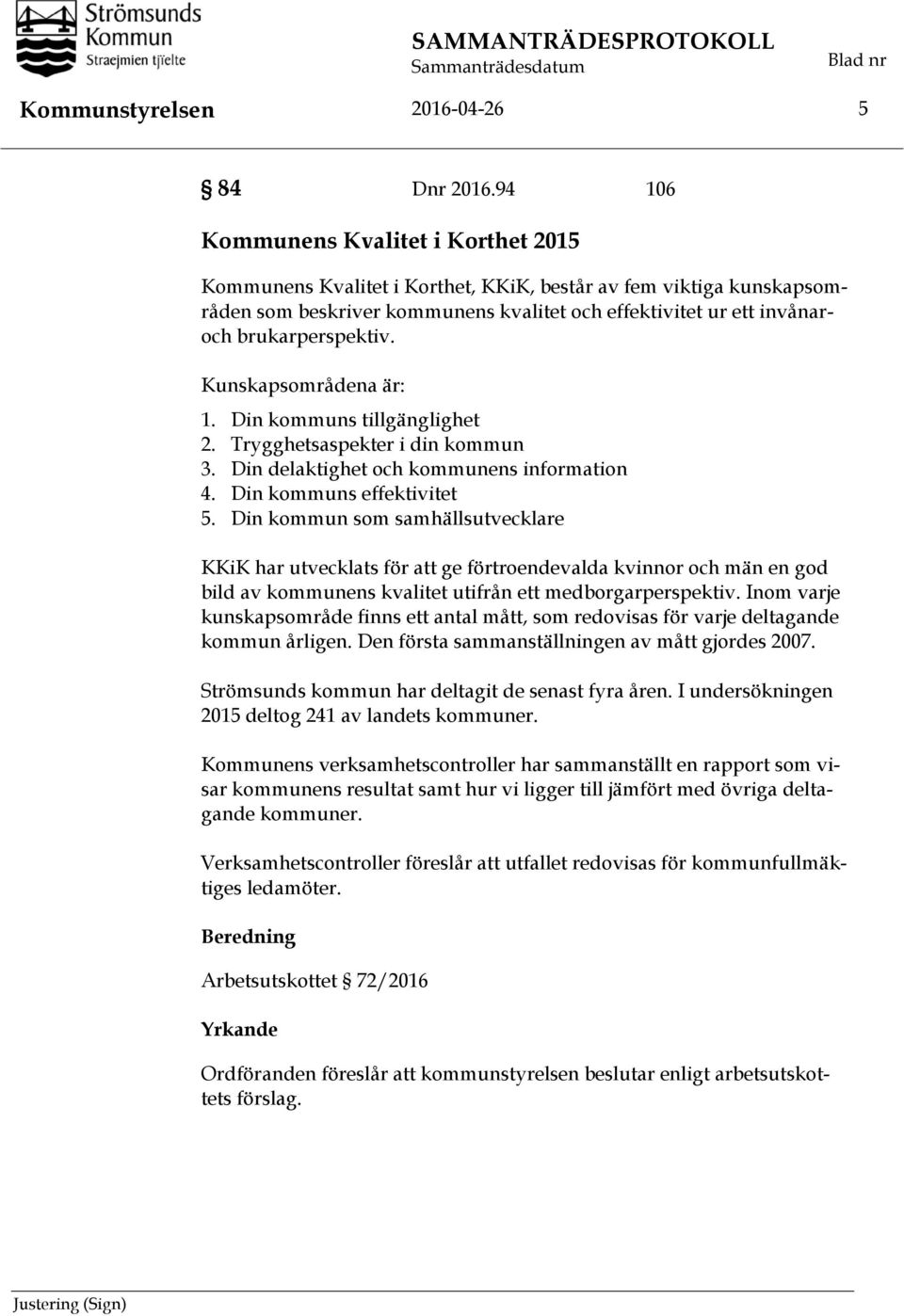 Kunskapsområdena är: 1. Din kommuns tillgänglighet 2. Trygghetsaspekter i din kommun 3. Din delaktighet och kommunens information 4. Din kommuns effektivitet 5.