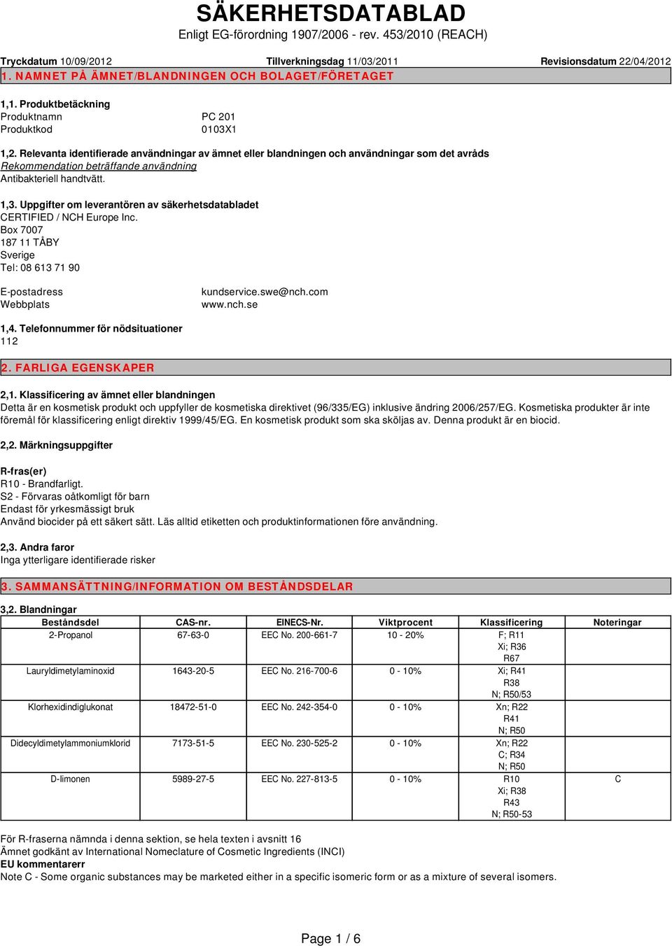 Relevanta identifierade användningar av ämnet eller blandningen och användningar som det avråds Rekommendation beträffande användning Antibakteriell handtvätt. 1,3.