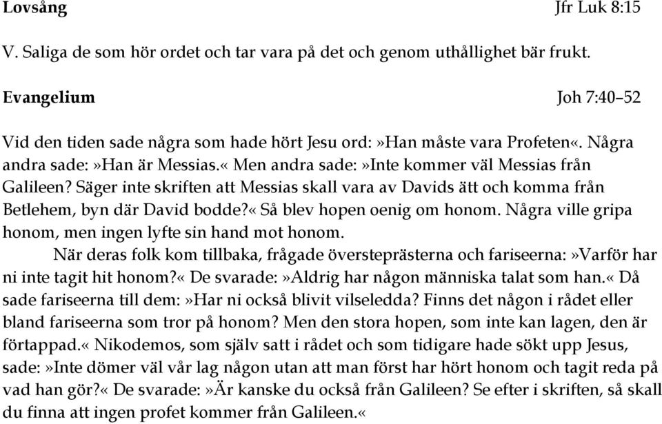 «så blev hopen oenig om honom. Några ville gripa honom, men ingen lyfte sin hand mot honom. När deras folk kom tillbaka, frågade översteprästerna och fariseerna:»varför har ni inte tagit hit honom?