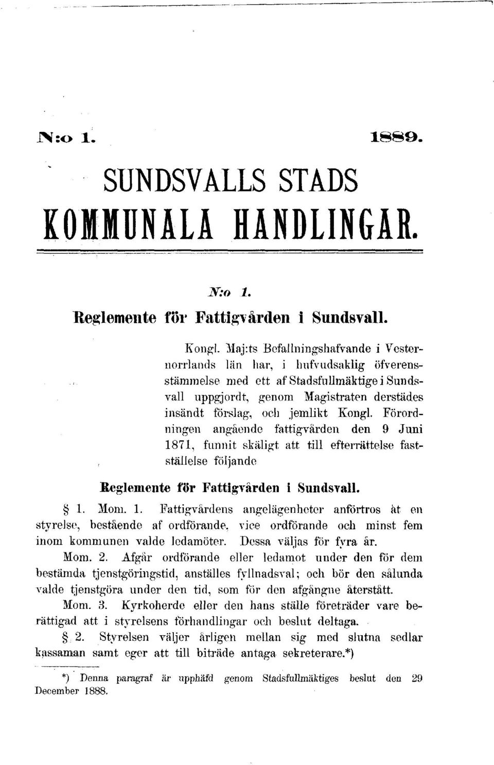 Kongl. Förordningen angående fattigvården den 9 Juni 1871, funnit skäligt att till efterrättelse fastställelse följande Reglemente för Fattigvården i Sundsvall. 1. Mom. 1. Fattigvårdens angelägenheter anförtros åt en styrelse, bestående af ordförande, vice ordförande och minst fem inom kommunen valde ledamöter.