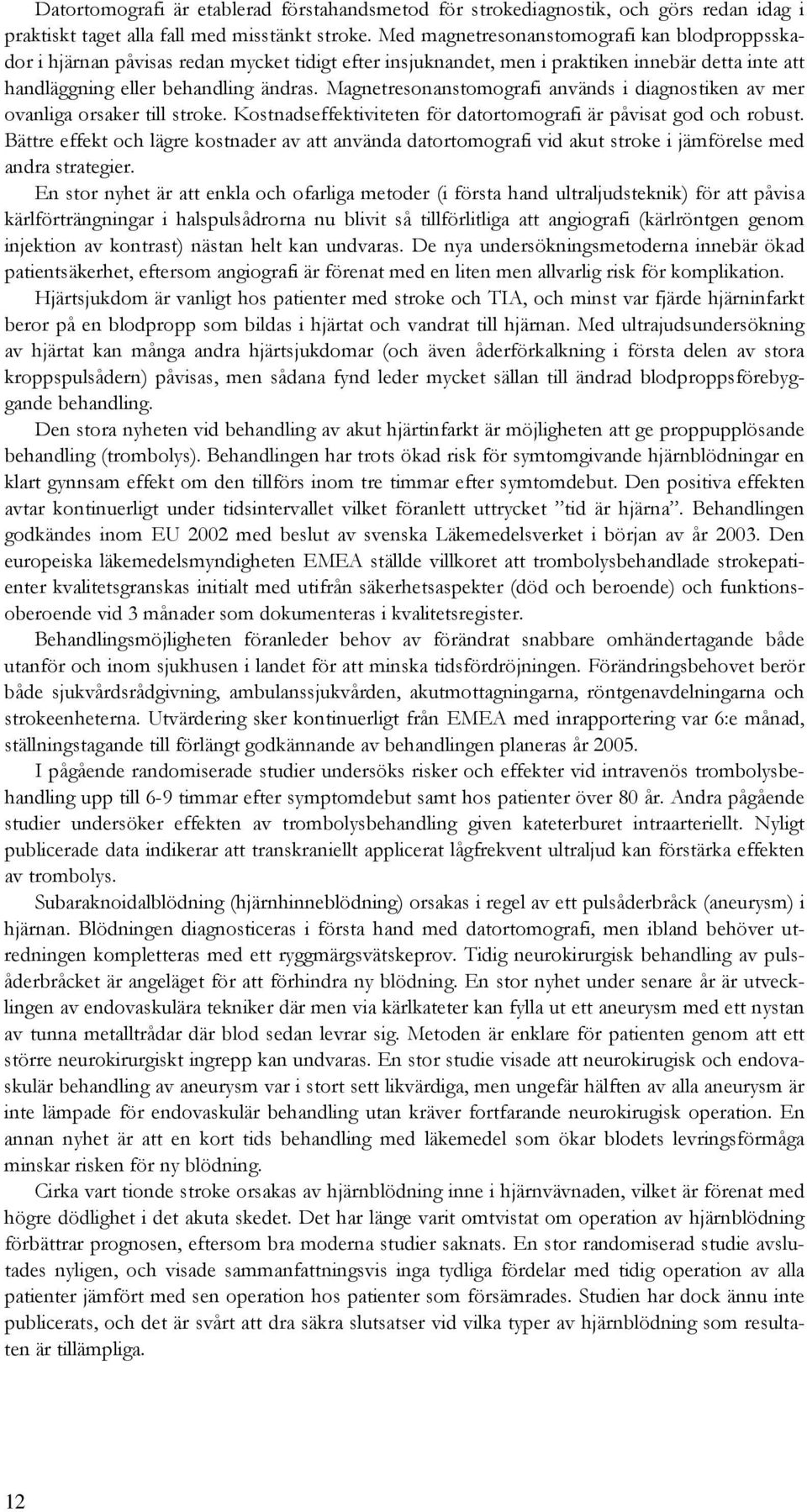 Magnetresonanstomografi används i diagnostiken av mer ovanliga orsaker till stroke. Kostnadseffektiviteten för datortomografi är påvisat god och robust.