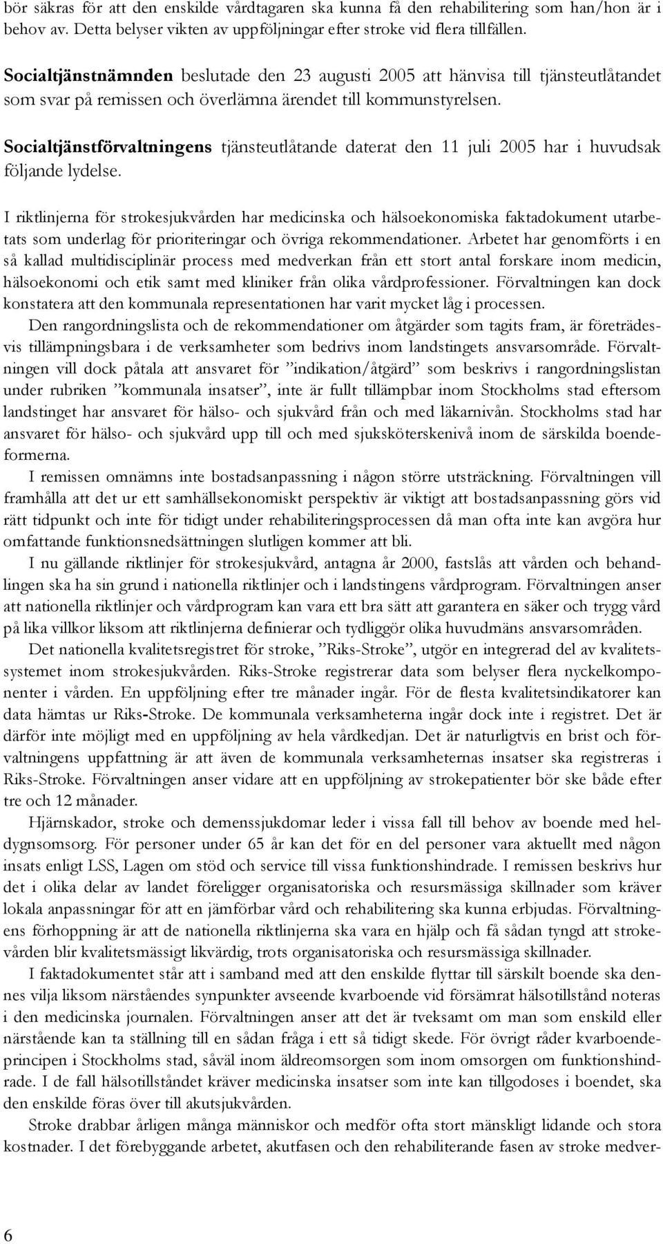 Socialtjänstförvaltningens tjänsteutlåtande daterat den 11 juli 2005 har i huvudsak följande lydelse.