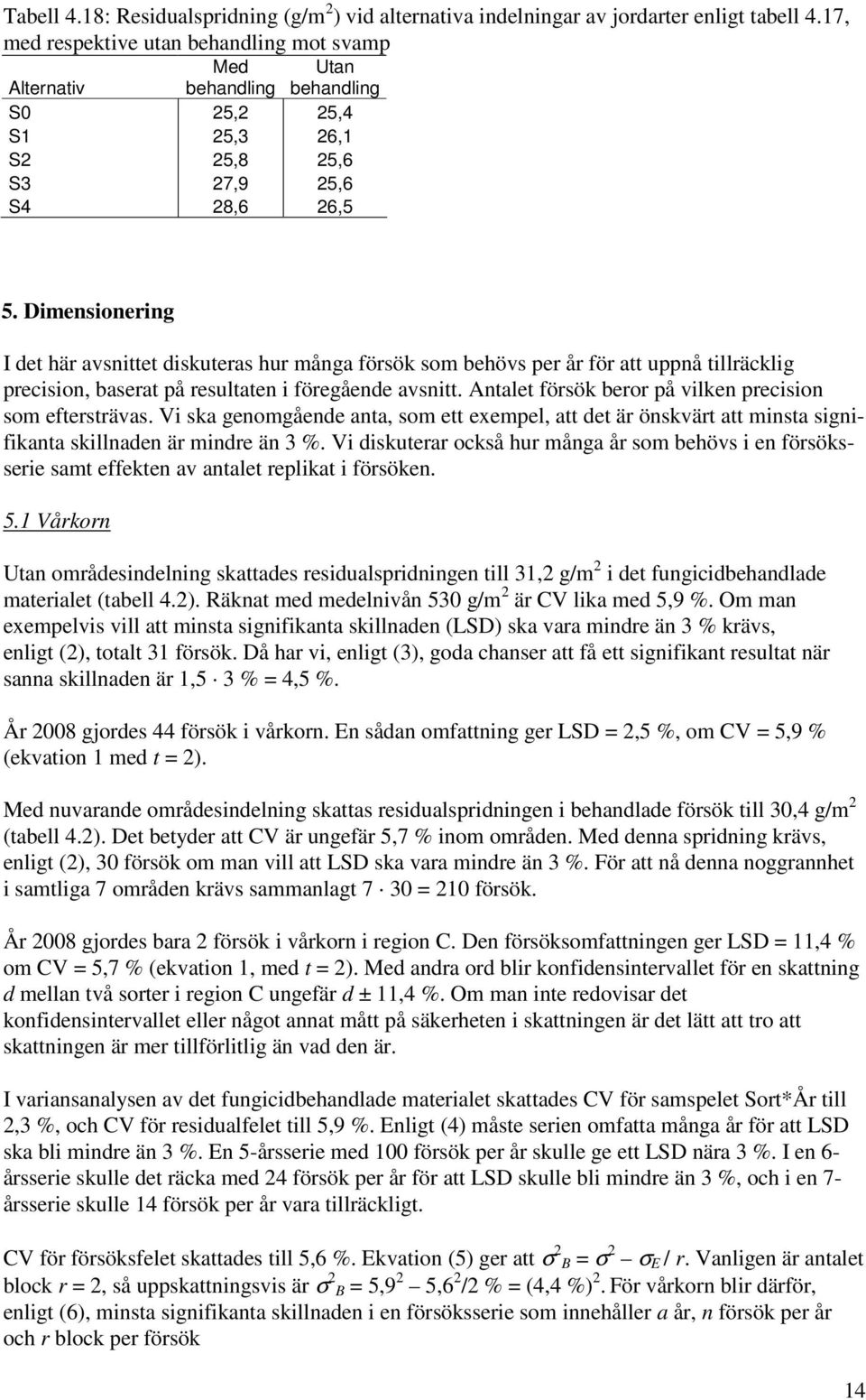 Dimensionering I det här avsnittet diskuteras hur många försök som behövs per år för att uppnå tillräcklig precision, baserat på resultaten i föregående avsnitt.