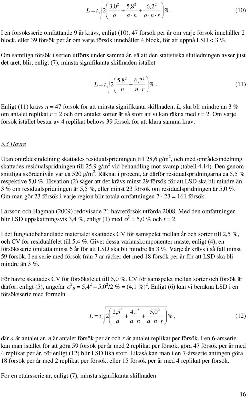 < 3 %. Om samtliga försök i serien utförts under samma år, så att den statistiska slutledningen avser just det året, blir, enligt (7), minsta signifikanta skillnaden istället 5,8 6, L = t + %.