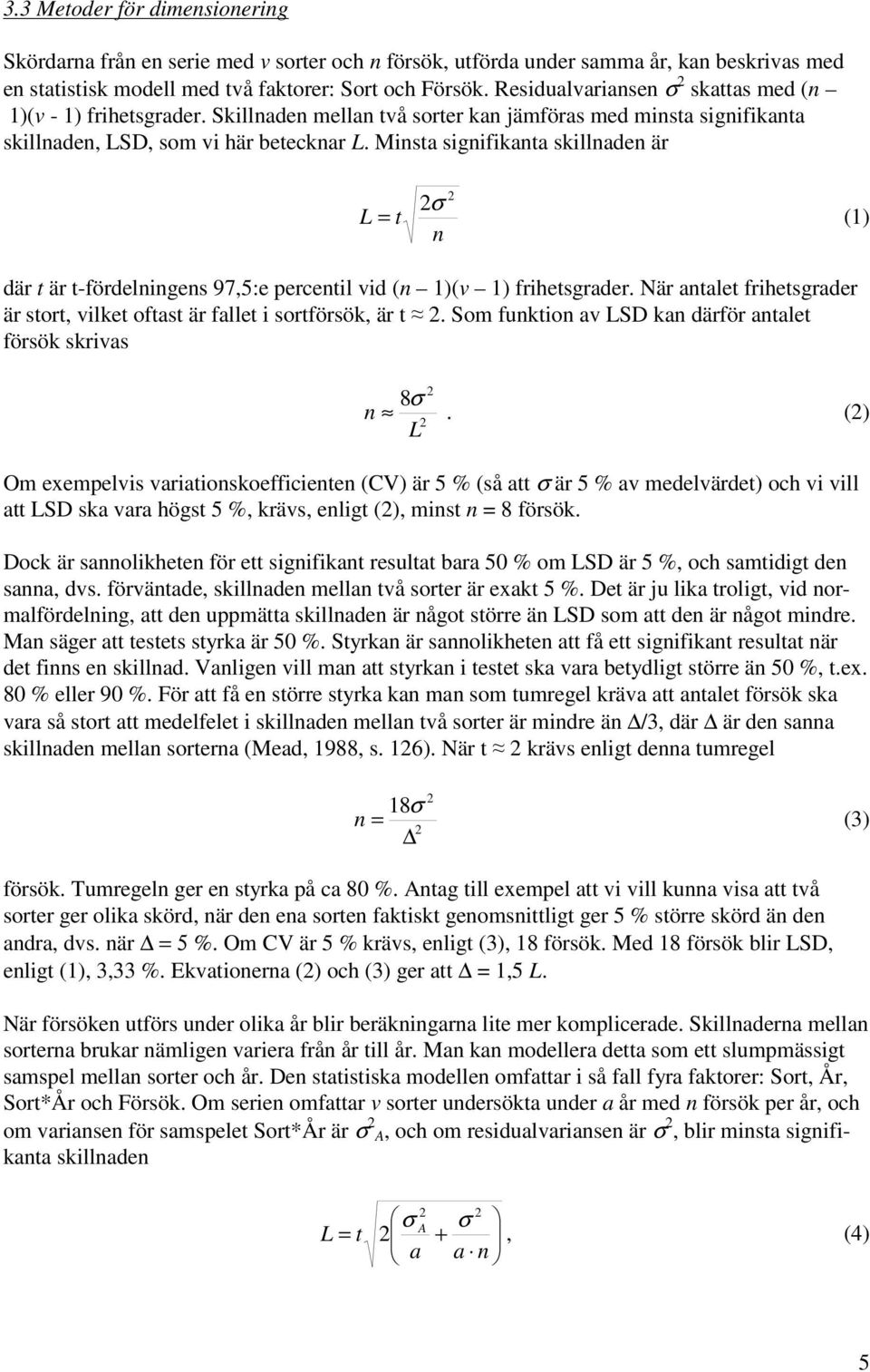 Minsta signifikanta skillnaden är σ L = t (1) n där t är t-fördelningens 97,5:e percentil vid (n 1)(v 1) frihetsgrader. När antalet frihetsgrader är stort, vilket oftast är fallet i sortförsök, är t.