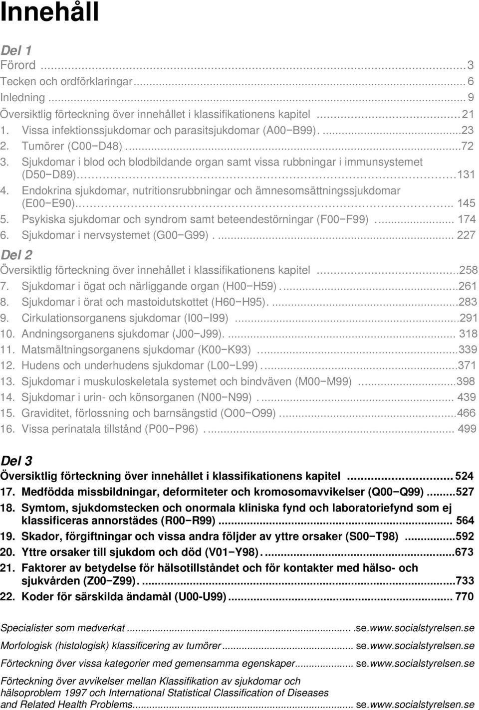 Endokrina sjukdomar, nutritionsrubbningar och ämnesomsättningssjukdomar (E00 E90)... 145 5. Psykiska sjukdomar och syndrom samt beteendestörningar (F00 F99)... 174 6.