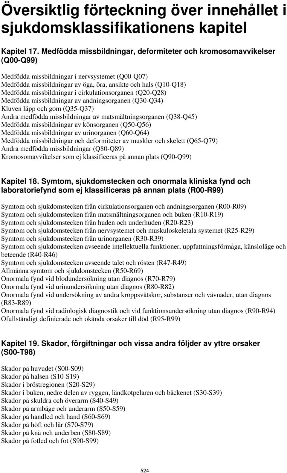 missbildningar i cirkulationsorganen (Q20-Q28) Medfödda missbildningar av andningsorganen (Q30-Q34) Kluven läpp och gom (Q35-Q37) Andra medfödda missbildningar av matsmältningsorganen (Q38-Q45)