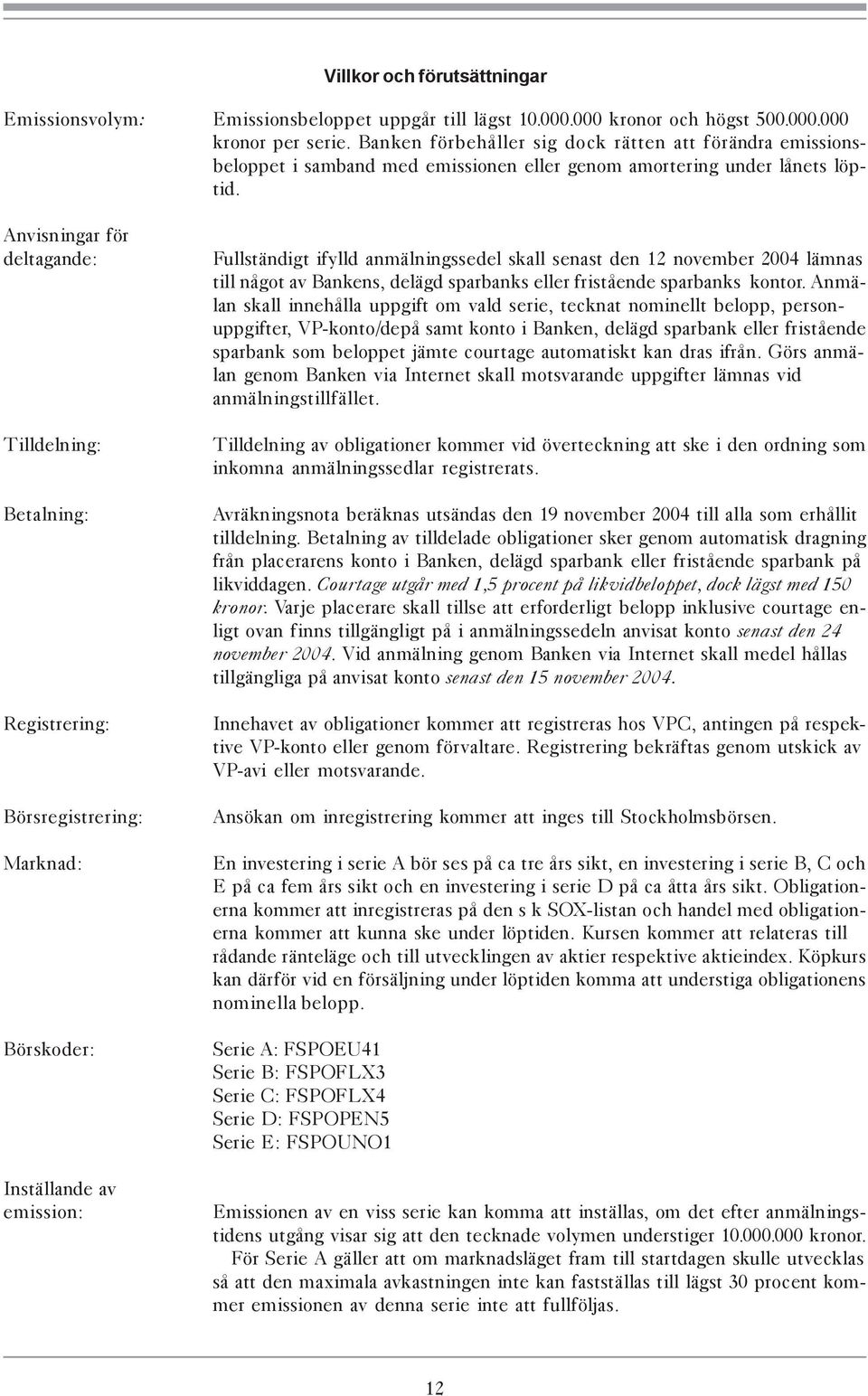 Anvisningar för deltagande: Tilldelning: Betalning: Registrering: Börsregistrering: Marknad: Börskoder: Inställande av emission: Fullständigt ifylld anmälningssedel skall senast den 12 november 2004