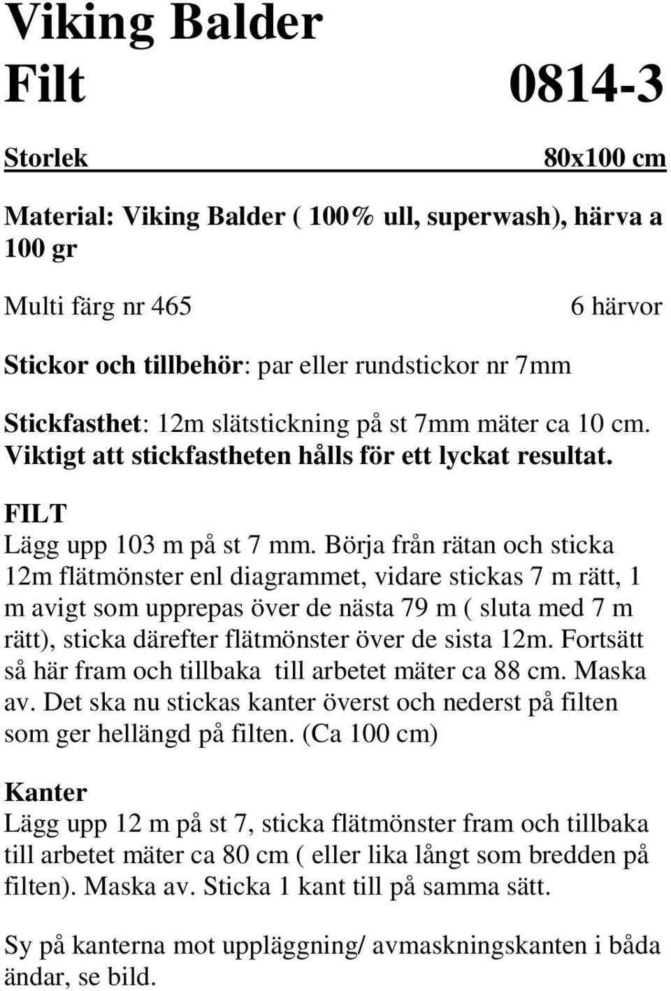 Börja från rätan och sticka 12m flätmönster enl diagrammet, vidare stickas 7 m rätt, 1 m avigt som upprepas över de nästa 79 m ( sluta med 7 m rätt), sticka därefter flätmönster över de sista 12m.