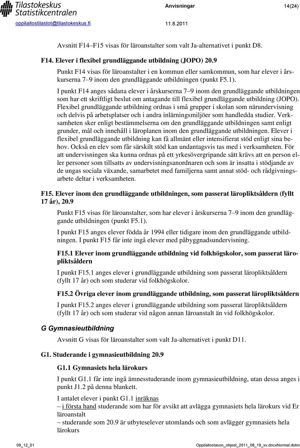 I punkt F14 anges sådana elever i årskurserna 7 9 inom den grundläggande utbildningen som har ett skriftligt beslut om antagande till flexibel grundläggande utbildning (JOPO).