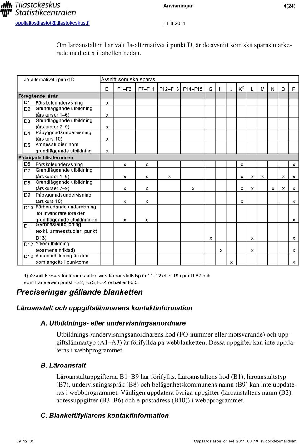 Utbildnings- eller undervisningsanordnare Utbildnings-/undervisningsanordnarens kod (FO-nummer eller motsvarande) och uppgiftslämnartyp (A1 A3) är förifyllda på webblanketten.