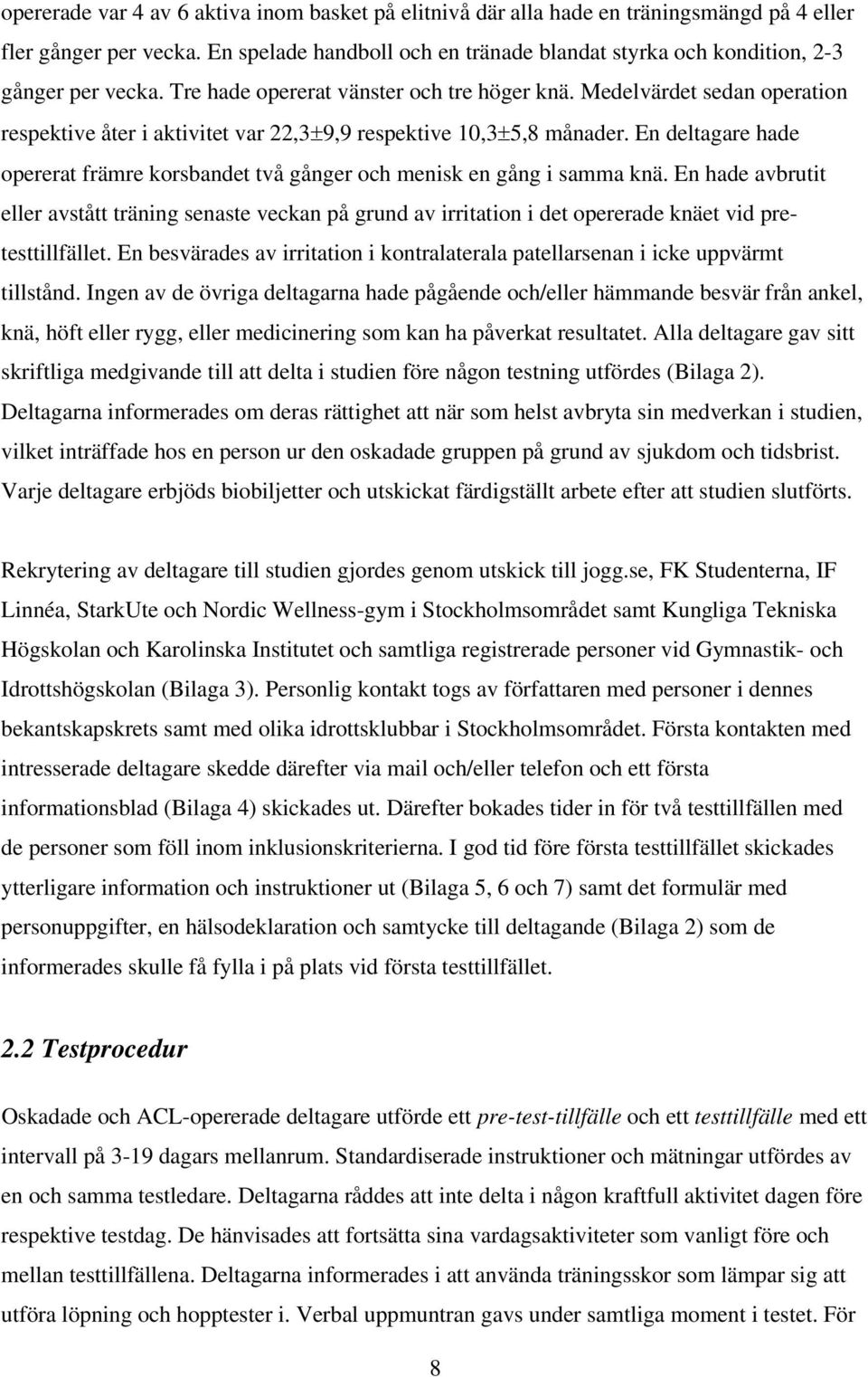 Medelvärdet sedan operation respektive åter i aktivitet var 22,3 9,9 respektive 10,3 5,8 månader. En deltagare hade opererat främre korsbandet två gånger och menisk en gång i samma knä.