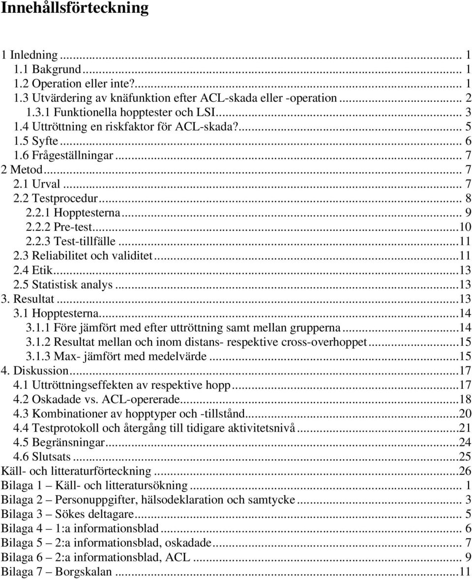 ..11 2.3 Reliabilitet och validitet...11 2.4 Etik...13 2.5 Statistisk analys...13 3. Resultat...13 3.1 Hopptesterna...14 3.1.1 Före jämfört med efter uttröttning samt mellan grupperna...14 3.1.2 Resultat mellan och inom distans- respektive cross-overhoppet.