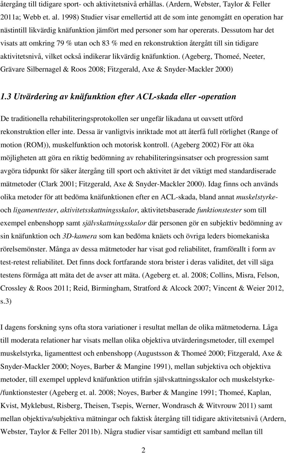 Dessutom har det visats att omkring 79 % utan och 83 % med en rekonstruktion återgått till sin tidigare aktivitetsnivå, vilket också indikerar likvärdig knäfunktion.