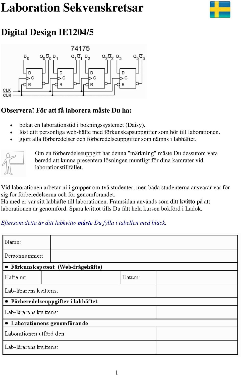 Om en förberedelseuppgift har denna "märkning" måste Du dessutom vara beredd att kunna presentera lösningen muntligt för dina kamrater vid laborationstillfället.