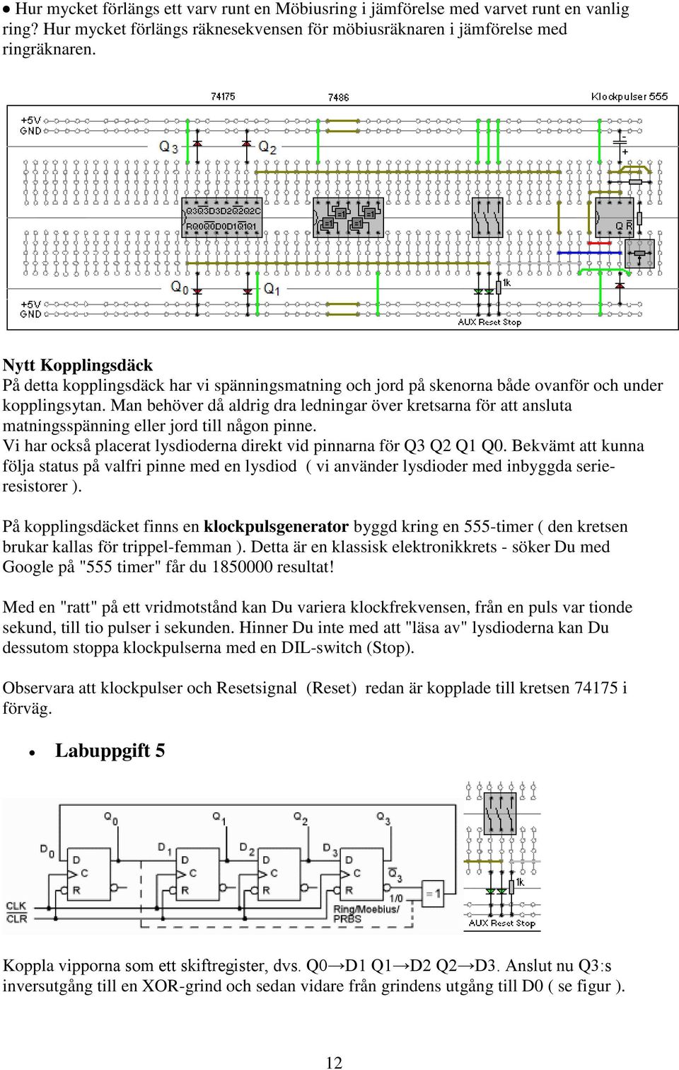 Man behöver då aldrig dra ledningar över kretsarna för att ansluta matningsspänning eller jord till någon pinne. Vi har också placerat lysdioderna direkt vid pinnarna för Q3 Q2 Q1 Q0.