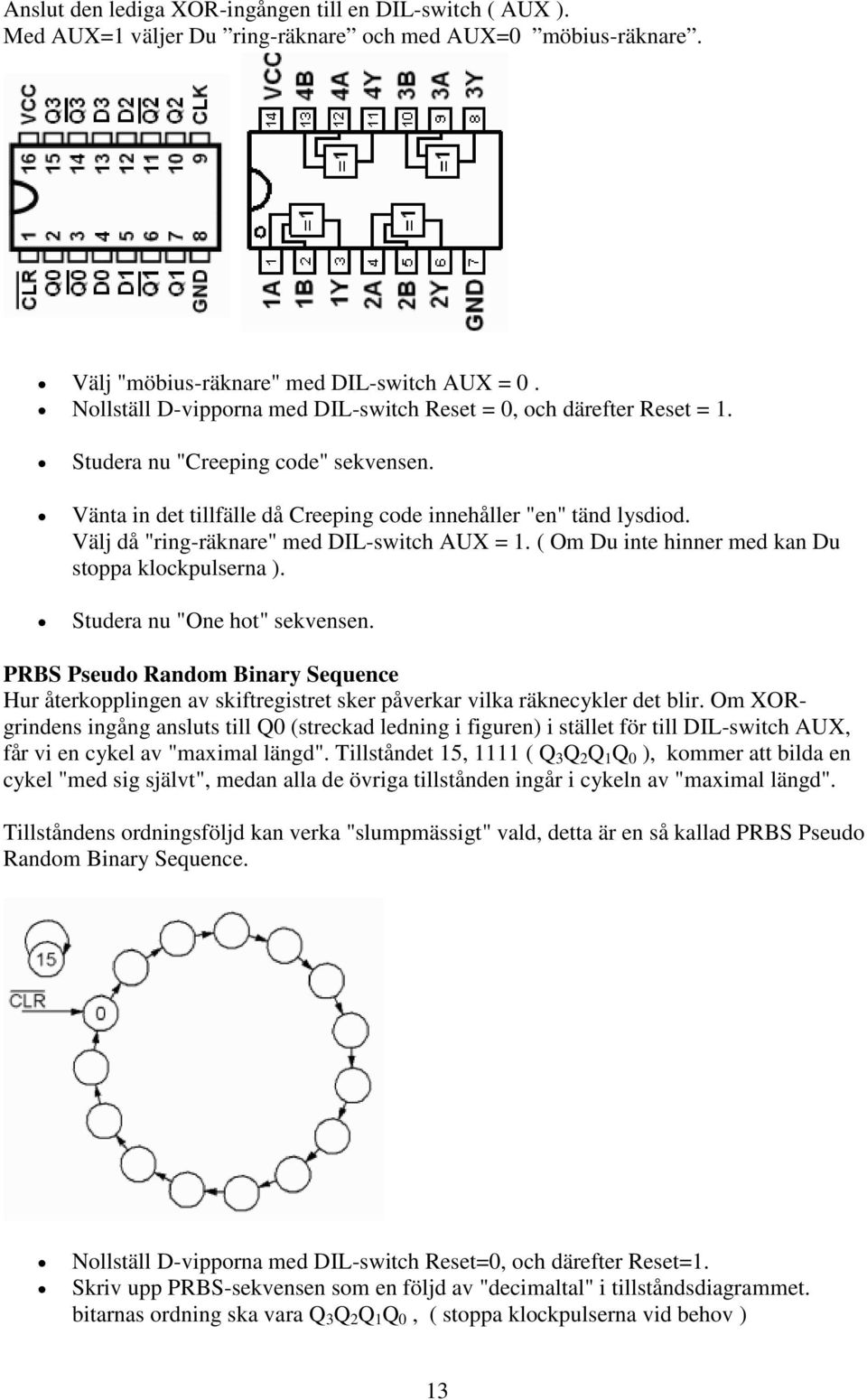 Välj då "ring-räknare" med DIL-switch AUX = 1. ( Om Du inte hinner med kan Du stoppa klockpulserna ). Studera nu "One hot" sekvensen.
